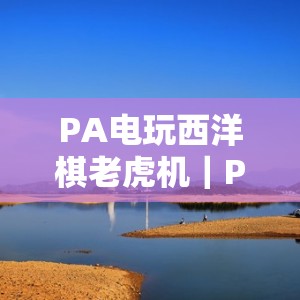 PA电玩西洋棋老虎机｜PA电玩西洋棋老虎机备用：2026主题玩法揭秘｜PA电玩西洋棋老虎机：安全登录与进阶技巧全攻略