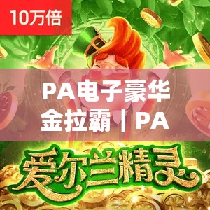 PA电子豪华金拉霸｜PA电子豪华金拉霸2026有哪些新玩法？｜PA电子豪华金拉霸新手上手指南