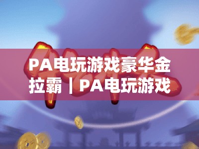 PA电玩游戏豪华金拉霸｜PA电玩游戏豪华金拉霸盘口玩法拆解！PA电玩游戏豪华金拉霸盘口如何稳抓胜率？