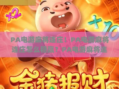 PA电游麻将连庄！PA电游麻将连庄怎么稳赢？PA电游麻将连庄技巧与实战攻略揭秘